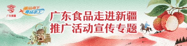 宜人配资 秀出岭南“食”力！广东食品北上新疆收获满满