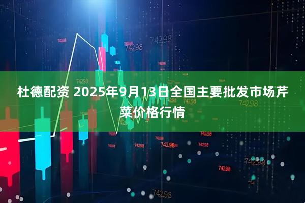 杜德配资 2025年9月13日全国主要批发市场芹菜价格行情