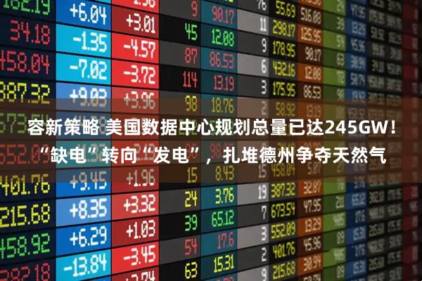 容新策略 美国数据中心规划总量已达245GW！“缺电”转向“发电”，扎堆德州争夺天然气